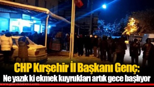 CHP Kırşehir İl Başkanı Genç: Ne yazık ki ekmek kuyrukları artık gece başlıyor