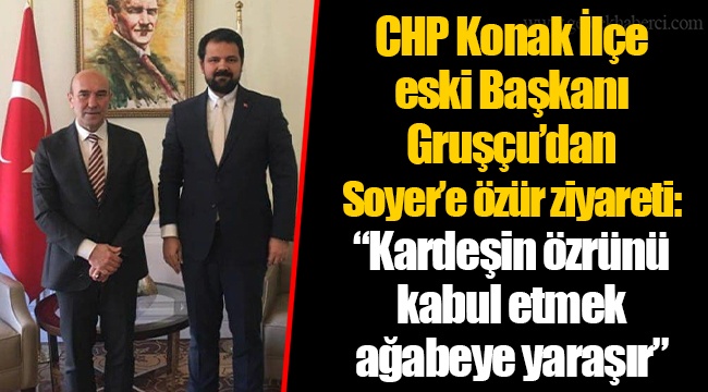 CHP Konak İlçe eski Başkanı Gruşçu’dan Soyer’e özür ziyareti: “Kardeşin özrünü kabul etmek ağabeye yaraşır”