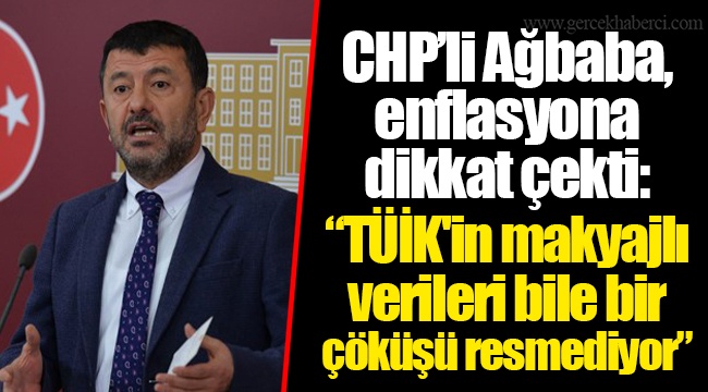 CHP’li Ağbaba, enflasyona dikkat çekti: “TÜİK'in makyajlı verileri bile bir çöküşü resmediyor”