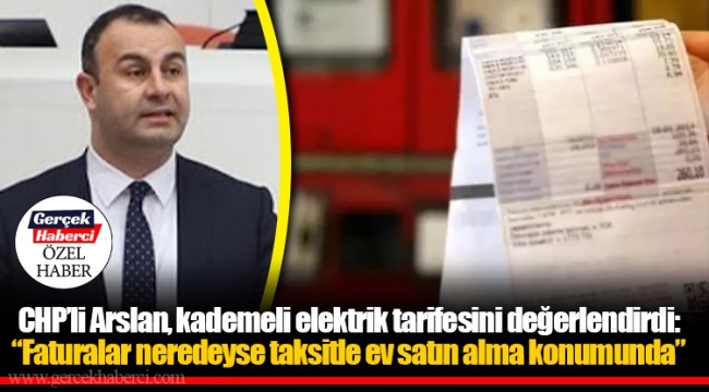 CHP’li Arslan, kademeli elektrik tarifesini değerlendirdi: “Faturalar neredeyse taksitle ev satın alma konumunda”