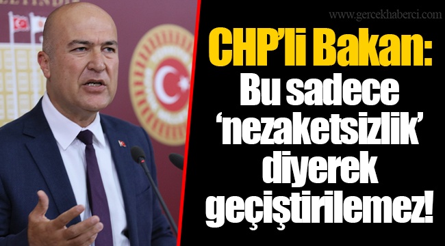 CHP’li Bakan: Bu sadece ‘nezaketsizlik’ diyerek geçiştirilemez!