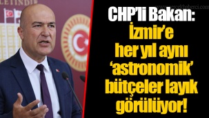 CHP’li Bakan: İzmir’e her yıl aynı ‘astronomik’ bütçeler layık görülüyor!