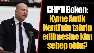 CHP’li Bakan: Kyme Antik Kenti’nin tahrip edilmesine kim sebep oldu?
