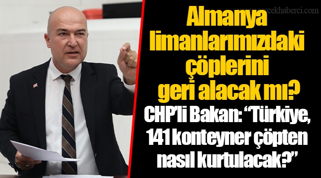 CHP’li Bakan: “Türkiye, 141 konteyner çöpten nasıl kurtulacak?”