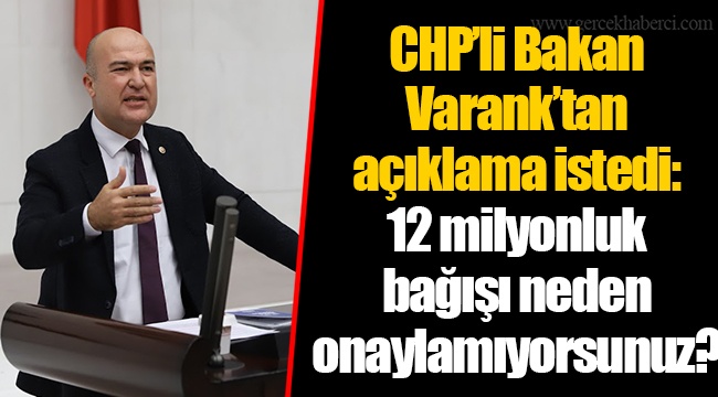 CHP’li Bakan Varank’tan açıklama istedi: “12 milyonluk bağışı neden onaylamıyorsunuz?”