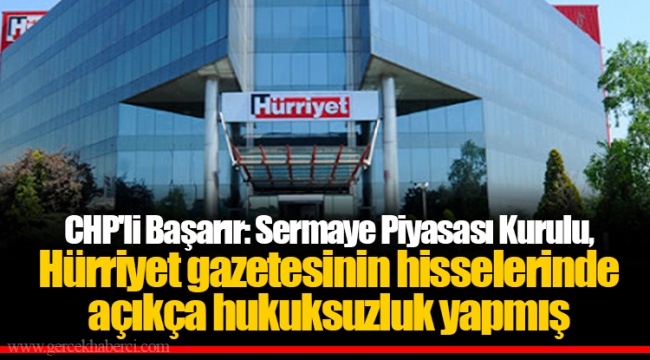 CHP&#039;li Başarır: Sermaye Piyasası Kurulu, Hürriyet gazetesinin hisselerinde açıkça hukuksuzluk yapmış