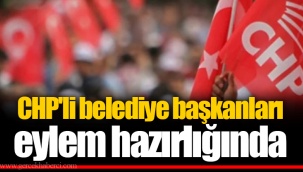 CHP'li belediye başkanları eylem hazırlığında