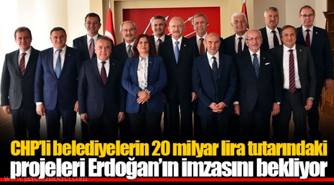 CHP’li belediyelerin 20 milyar lira tutarındaki projeleri Erdoğan’ın imzasını bekliyor