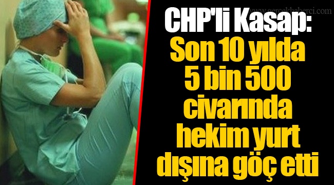 CHP'li Kasap: Son 10 yılda 5 bin 500 civarında hekim yurt dışına göç etti