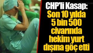CHP'li Kasap: Son 10 yılda 5 bin 500 civarında hekim yurt dışına göç etti