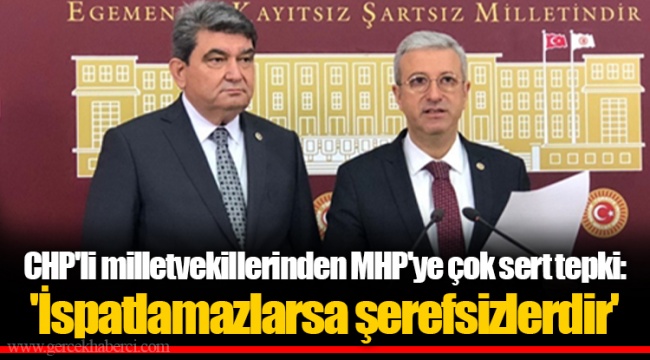 CHP'li milletvekillerinden MHP'ye çok sert tepki: 'İspatlamazlarsa şerefsizlerdir'