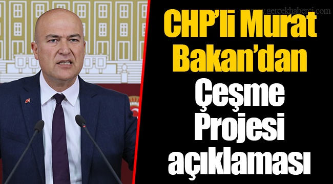 CHP’li Murat Bakan’dan Çeşme Projesi açıklaması
