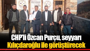 CHP’li Özcan Purçu, seyyarı Kılıçdaroğlu ile görüştürecek