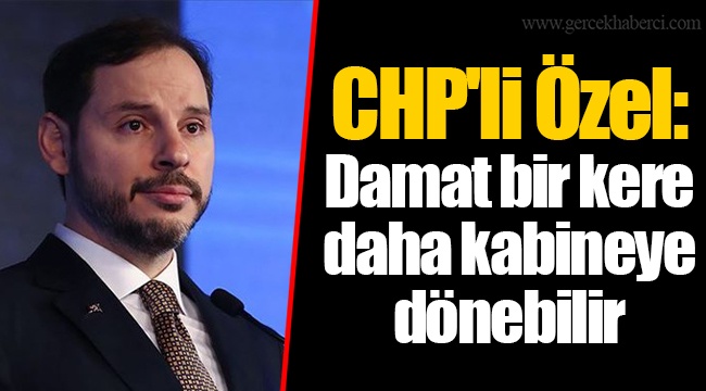 CHP'li Özel: Damat bir kere daha kabineye dönebilir