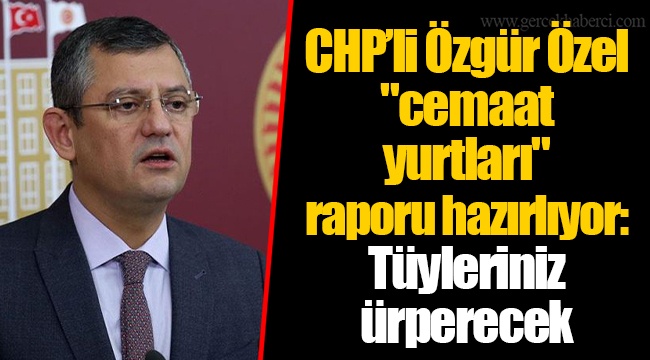 CHP’li Özgür Özel "cemaat yurtları" raporu hazırlıyor: Tüyleriniz ürperecek