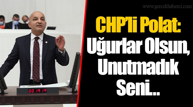 CHP’li Polat: Uğurlar Olsun, Unutmadık Seni…