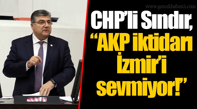 CHP’li Sındır, “AKP iktidarı İzmir’i sevmiyor!”