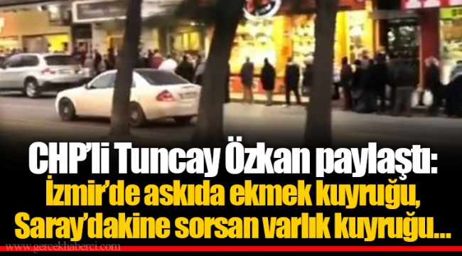 CHP’li Tuncay Özkan paylaştı: İzmir’de askıda ekmek kuyruğu, Saray’dakine sorsan varlık kuyruğu…