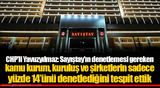 CHP’li Yavuzyılmaz: Sayıştay’ın denetlemesi gereken kamu kurum, kuruluş ve şirketlerin sadece yüzde 14’ünü denetlediğini tespit ettik