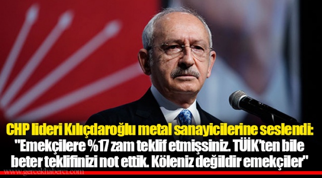 CHP lideri Kılıçdaroğlu metal sanayicilerine seslendi: "Emekçilere %17 zam teklif etmişsiniz. TÜİK’ten bile beter teklifinizi not ettik. Köleniz değildir emekçiler"