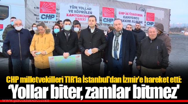 CHP milletvekilleri TIR'la İstanbul'dan İzmir'e hareket etti: Yollar biter, zamlar bitmez'