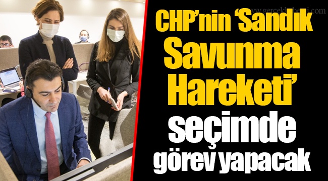 CHP’nin ‘Sandık Savunma Hareketi’ seçimde  görev yapacak