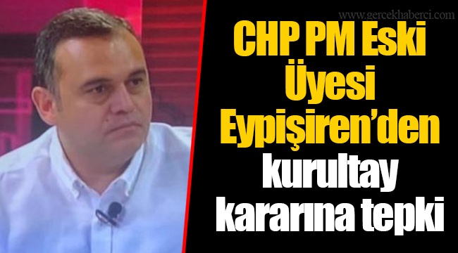 CHP PM Eski Üyesi Eypişiren’den kurultay kararına tepki