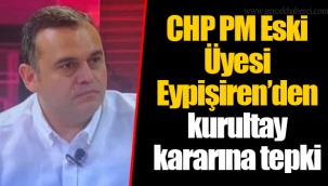 CHP PM Eski Üyesi Eypişiren’den kurultay kararına tepki