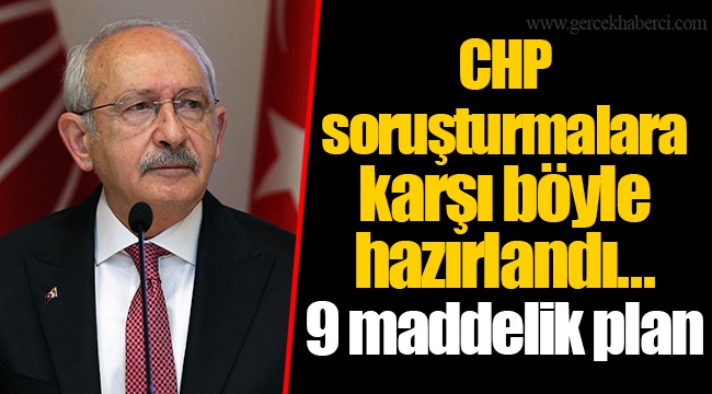 CHP soruşturmalara karşı böyle hazırlandı... 9 maddelik plan