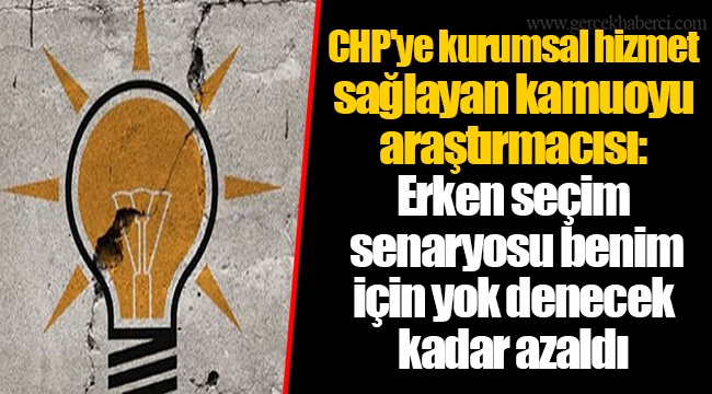 CHP'ye kurumsal hizmet sağlayan kamuoyu araştırmacısı: Erken seçim senaryosu benim için yok denecek kadar azaldı