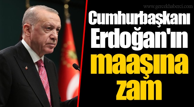 Cumhurbaşkanı Erdoğan'ın maaşına zam