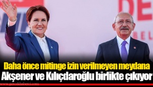 Daha önce mitinge izin verilmeyen meydana Akşener ve Kılıçdaroğlu birlikte çıkıyor