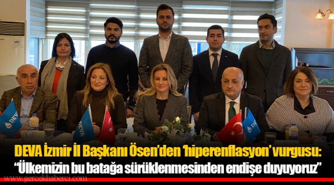DEVA İzmir İl Başkanı Ösen'den 'hiperenflasyon' vurgusu: "Ülkemizin bu batağa sürüklenmesinden endişe duyuyoruz"