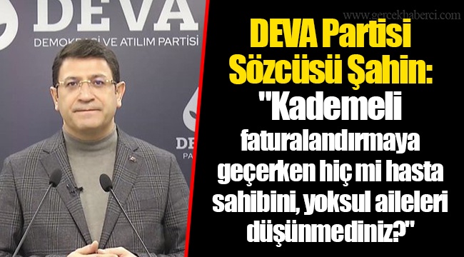 DEVA Partisi Sözcüsü Şahin: "Kademeli faturalandırmaya geçerken hiç mi hasta sahibini, yoksul aileleri düşünmediniz?"