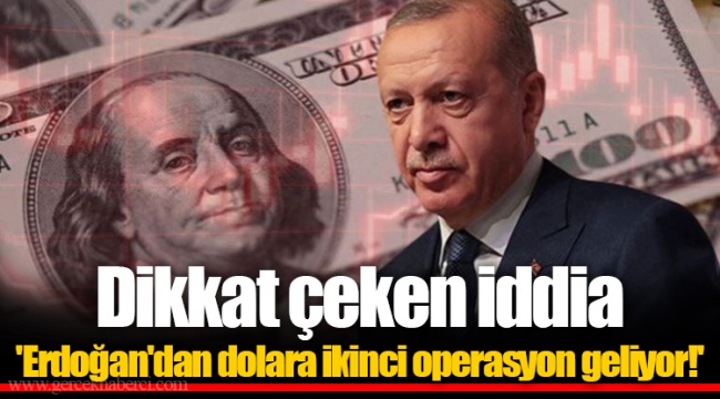 Dikkat çeken iddia  'Erdoğan'dan dolara ikinci operasyon geliyor!'