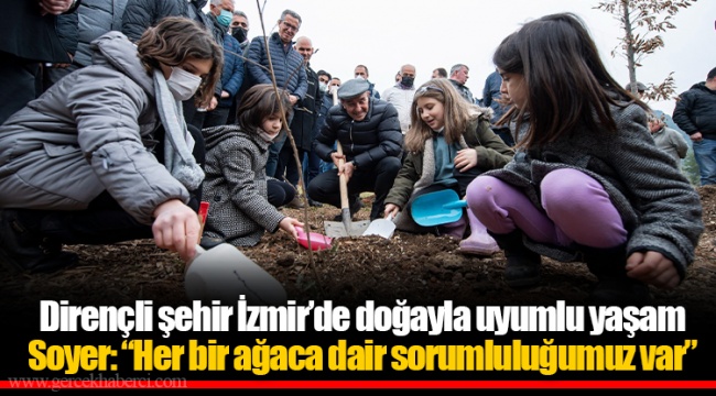 Dirençli şehir İzmir’de doğayla uyumlu yaşam Soyer: “Her bir ağaca dair sorumluluğumuz var”