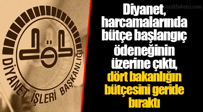 Diyanet, harcamalarında bütçe başlangıç ödeneğinin üzerine çıktı, dört bakanlığın bütçesini geride bıraktı