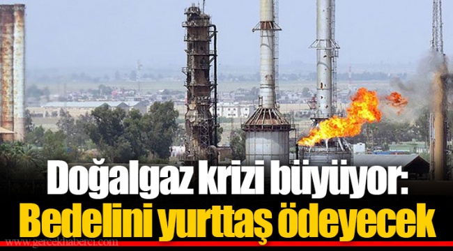 Doğalgaz krizi büyüyor: Bedelini yurttaş ödeyecek