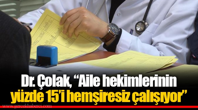 Dr. Çolak, “Aile hekimlerinin yüzde 15’i hemşiresiz çalışıyor”