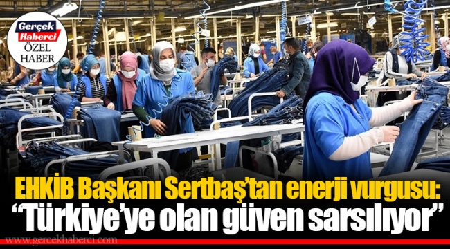 EHKİB Başkanı Sertbaş’tan enerji vurgusu: “Türkiye’ye olan güven sarsılıyor”