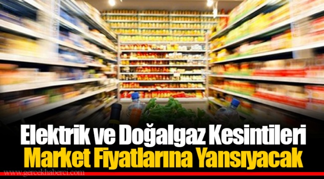Elektrik ve Doğalgaz Kesintileri Market Fiyatlarına Yansıyacak
