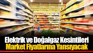 Elektrik ve Doğalgaz Kesintileri Market Fiyatlarına Yansıyacak