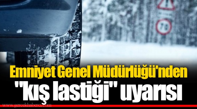 Emniyet Genel Müdürlüğü'nden "kış lastiği" uyarısı