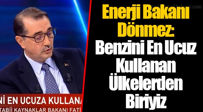 Enerji Bakanı Dönmez: Benzini En Ucuz Kullanan Ülkelerden Biriyiz