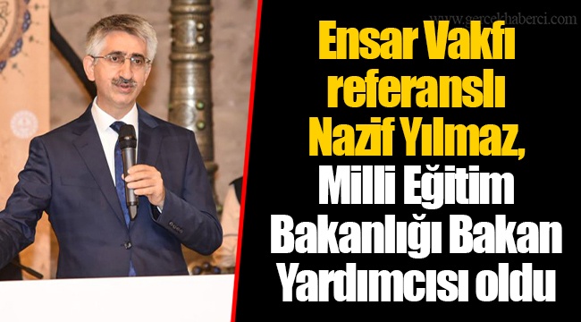 Ensar Vakfı referanslı Nazif Yılmaz, Milli Eğitim Bakanlığı Bakan Yardımcısı oldu