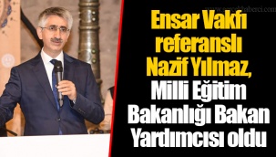 Ensar Vakfı referanslı Nazif Yılmaz, Milli Eğitim Bakanlığı Bakan Yardımcısı oldu