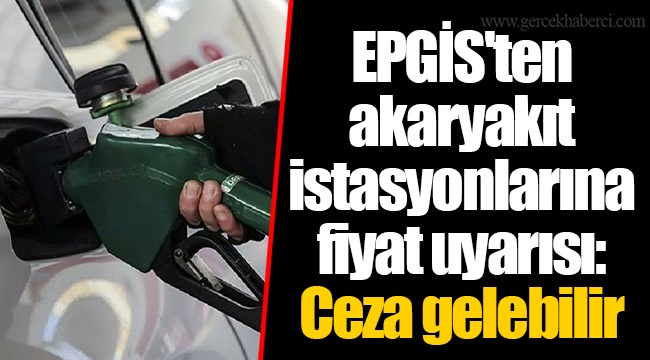 EPGİS&#039;ten akaryakıt istasyonlarına fiyat uyarısı: Ceza gelebilir