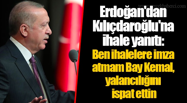 Erdoğan'dan Kılıçdaroğlu'na ihale yanıtı: Ben ihalelere imza atmam Bay Kemal, yalancılığını ispat ettin