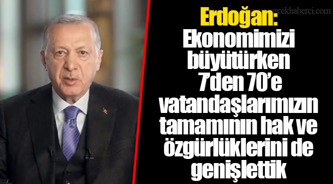 Erdoğan: Ekonomimizi büyütürken 7’den 70’e vatandaşlarımızın tamamının hak ve özgürlüklerini de genişlettik