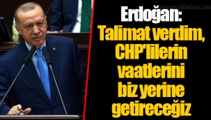 Erdoğan: Talimat verdim, CHP'lilerin vaatlerini biz yerine getireceğiz